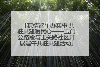 粽情端午办实事 共驻共建暖民心——玉门公路段与玉关路社区开展端午共驻共建活动