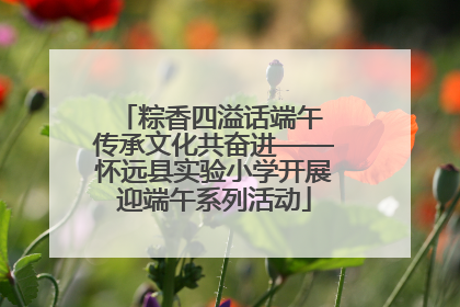 粽香四溢话端午 传承文化共奋进——怀远县实验小学开展迎端午系列活动