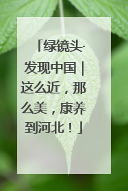 绿镜头·发现中国｜这么近，那么美，康养到河北！