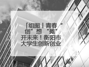 组图丨青春“创”想 “摊”开未来！衡阳市大学生创新创业集市火热开市