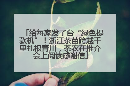 给每家发了台“绿色提款机”！浙江茶苗跨越千里扎根青川，茶农在推介会上阅读感谢信