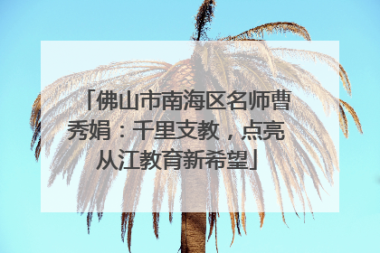 佛山市南海区名师曹秀娟：千里支教，点亮从江教育新希望
