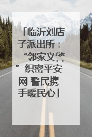 临沂刘店子派出所：“邻家义警”织密平安网 警民携手暖民心