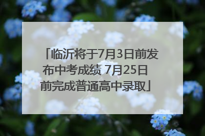 临沂将于7月3日前发布中考成绩 7月25日前完成普通高中录取