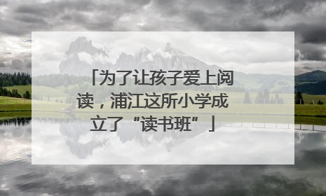 为了让孩子爱上阅读，浦江这所小学成立了“读书班”