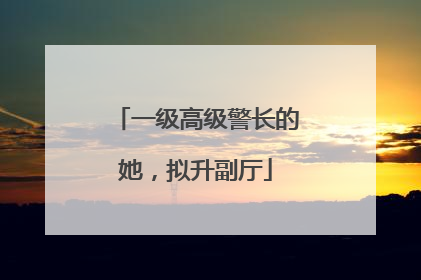 一级高级警长的她，拟升副厅