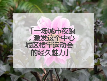 一场城市夜跑，激发这个中心城区楼宇运动会的经久魅力