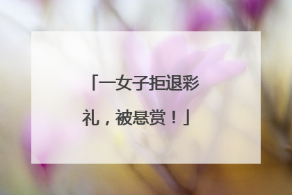 一女子拒退彩礼，被悬赏！