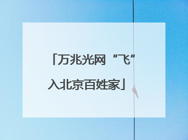 万兆光网“飞”入北京百姓家