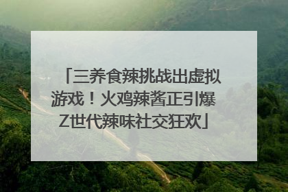 三养食辣挑战出虚拟游戏！火鸡辣酱正引爆Z世代辣味社交狂欢
