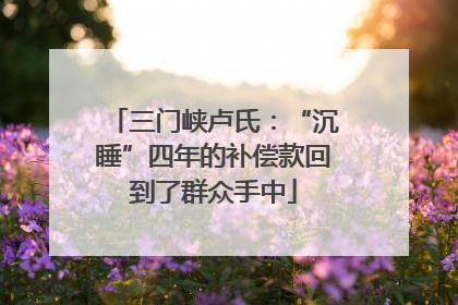 三门峡卢氏：“沉睡”四年的补偿款回到了群众手中