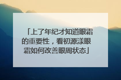 上了年纪才知道眼霜的重要性，看初源漾眼霜如何改善眼周状态