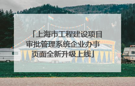 上海市工程建设项目审批管理系统企业办事页面全新升级上线