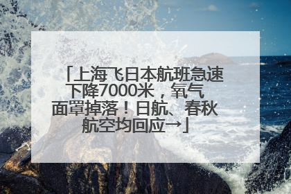 上海飞日本航班急速下降7000米，氧气面罩掉落！日航、春秋航空均回应→