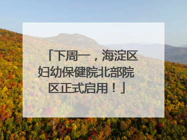 下周一，海淀区妇幼保健院北部院区正式启用！