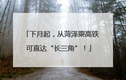 下月起，从菏泽乘高铁可直达“长三角”！