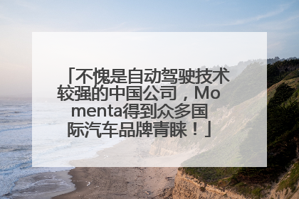 不愧是自动驾驶技术较强的中国公司，Momenta得到众多国际汽车品牌青睐！
