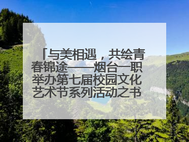 与美相遇，共绘青春锦途——烟台一职举办第七届校园文化艺术节系列活动之书画作品展