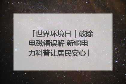 世界环境日｜破除电磁辐误解 新疆电力科普让居民安心