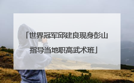 世界冠军邱建良现身彭山 指导当地职高武术班