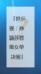 世乒赛：孙颖莎晋级女单决赛