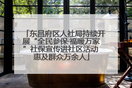 东昌府区人社局持续开展“全民参保·福暖万家”社保宣传进社区活动 惠及群众万余人