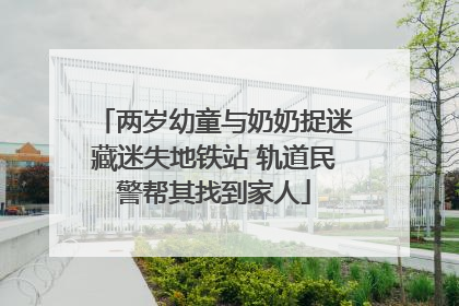 两岁幼童与奶奶捉迷藏迷失地铁站 轨道民警帮其找到家人