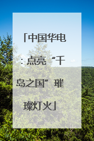 中国华电：点亮“千岛之国”璀璨灯火