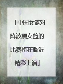 中国女篮对阵波黑女篮的比赛将在临沂精彩上演