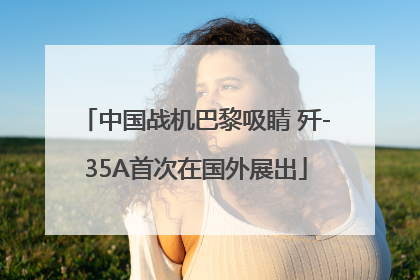 中国战机巴黎吸睛 歼-35A首次在国外展出