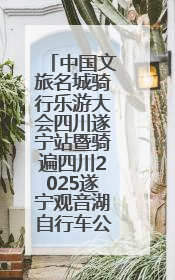 中国文旅名城骑行乐游大会四川遂宁站暨骑遍四川2025遂宁观音湖自行车公开赛将于6月22日开赛