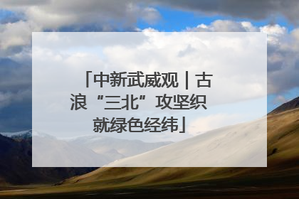 中新武威观｜古浪“三北”攻坚织就绿色经纬