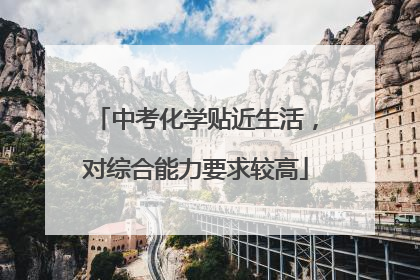 中考化学贴近生活，对综合能力要求较高