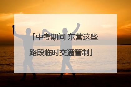 中考期间 东营这些路段临时交通管制