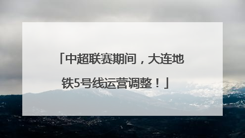 中超联赛期间，大连地铁5号线运营调整！