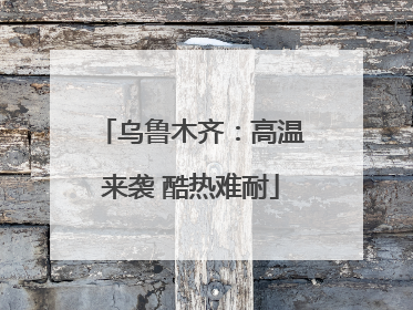 乌鲁木齐：高温来袭 酷热难耐