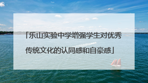 乐山实验中学增强学生对优秀传统文化的认同感和自豪感