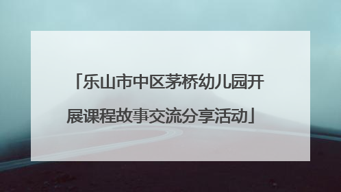 乐山市中区茅桥幼儿园开展课程故事交流分享活动