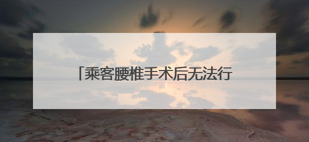乘客腰椎手术后无法行动 列车人员携手关照