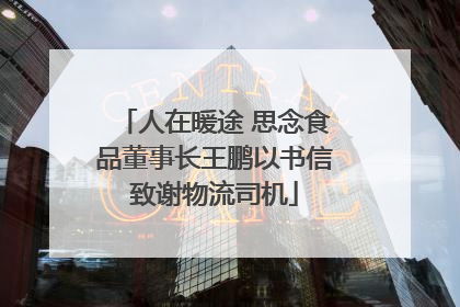 人在暖途 思念食品董事长王鹏以书信致谢物流司机