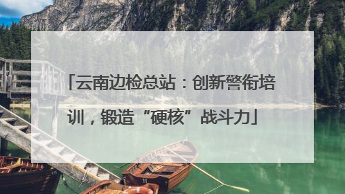云南边检总站：创新警衔培训，锻造“硬核”战斗力