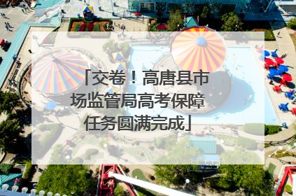 交卷！高唐县市场监管局高考保障任务圆满完成