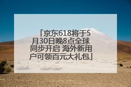 京东618将于5月30日晚8点全球同步开启 海外新用户可领百元大礼包