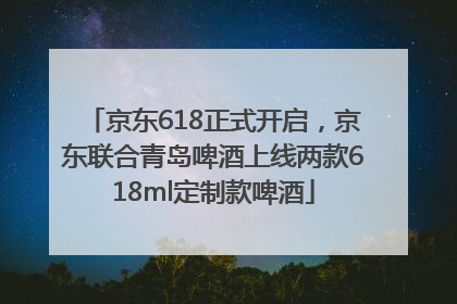 京东618正式开启，京东联合青岛啤酒上线两款618ml定制款啤酒