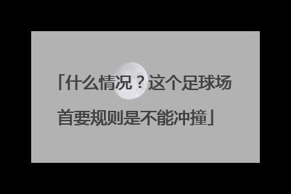什么情况？这个足球场首要规则是不能冲撞