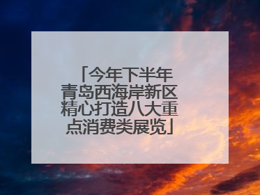 今年下半年 青岛西海岸新区精心打造八大重点消费类展览
