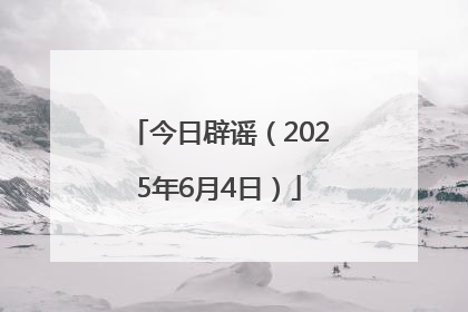 今日辟谣（2025年6月4日）