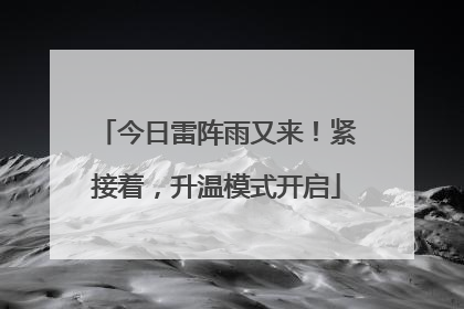 今日雷阵雨又来！紧接着，升温模式开启