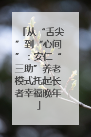 从“舌尖”到“心间”：安仁“三助”养老模式托起长者幸福晚年