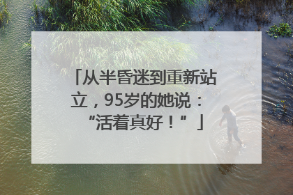 从半昏迷到重新站立，95岁的她说：“活着真好！”